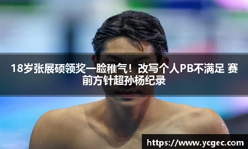 18岁张展硕领奖一脸稚气！改写个人PB不满足 赛前方针超孙杨纪录