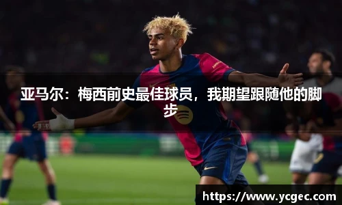 亚马尔：梅西前史最佳球员，我期望跟随他的脚步